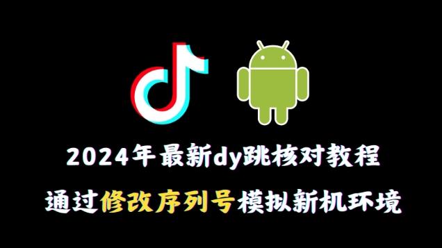 2024年最新抖音跳核对教程，通过修改序列号模拟新机环境【揭秘】-91创业项目库