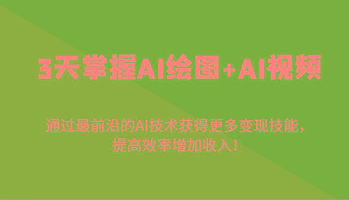 3天掌握AI绘图+AI视频，通过最前沿的AI技术获得更多变现技能，提高效率增加收入！-91创业项目库