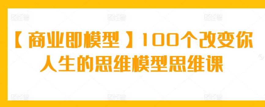 【商业即模型】100个改变你人生的思维模型思维课-91创业项目库