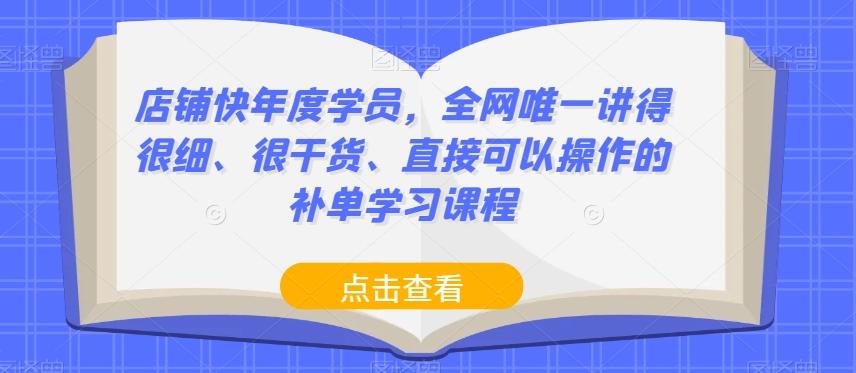 店铺快年度学员，全网唯一讲得很细、很干货、直接可以操作的补单学习课程-91创业项目库