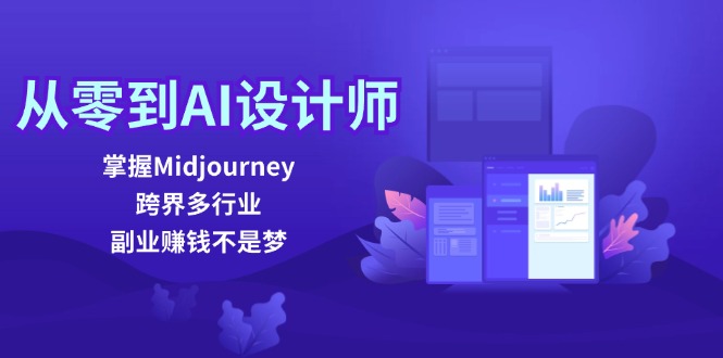 从零到AI设计师：掌握Midjourney，跨界多行业，副业赚钱不是梦-91创业项目库