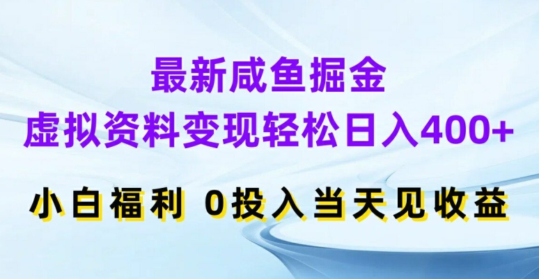 最新咸鱼掘金，虚拟资料变现，轻松日入400+，小白福利，0投入当天见收益【揭秘】-91创业项目库