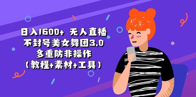 日入1600+ 无人直播不封号美女舞团3.0 多重防非操作(教程+素材+工具-91创业项目库