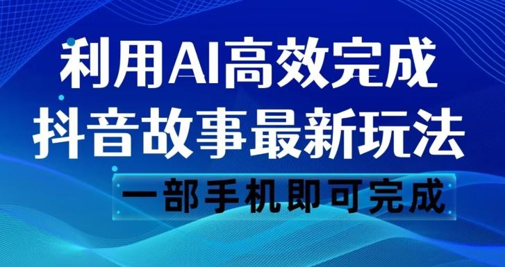 抖音故事最新玩法，通过AI一键生成文案和视频，日收入500一部手机即可完成【揭秘】-91创业项目库