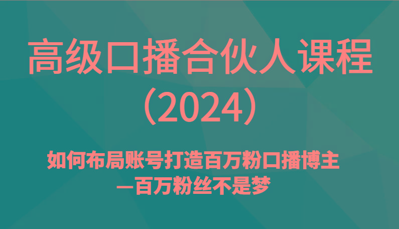 高级口播合伙人课程(2024)如何布局账号打造百万粉口播博主—百万粉丝不是梦-91创业项目库