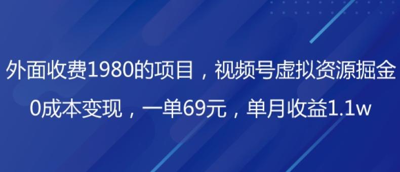 外面收费1980的项目，视频号虚拟资源掘金，0成本变现，一单69元，单月收益1.1w-91创业项目库