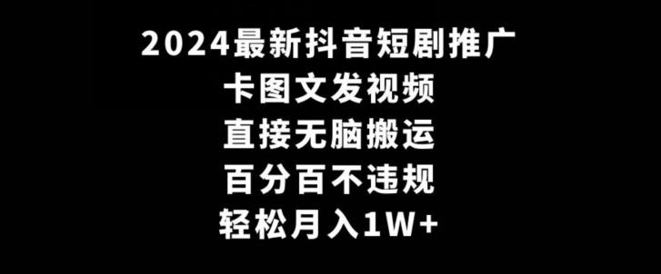 2024最新抖音短剧推广，卡图文发视频，直接无脑搬，百分百不违规，轻松月入1W+【揭秘】-91创业项目库