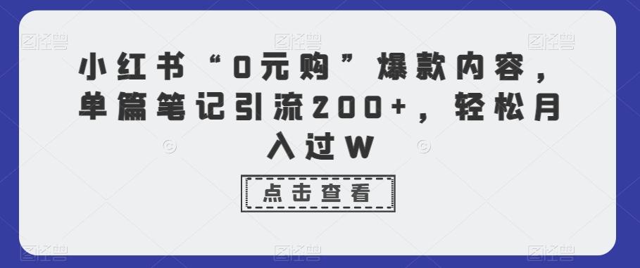 小红书“0元购”爆款内容，单篇笔记引流200+，轻松月入过W-91创业项目库