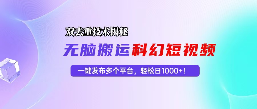 科幻短视频双重去重技术揭秘，一键发布多个平台，轻松日入1000+！-91创业项目库
