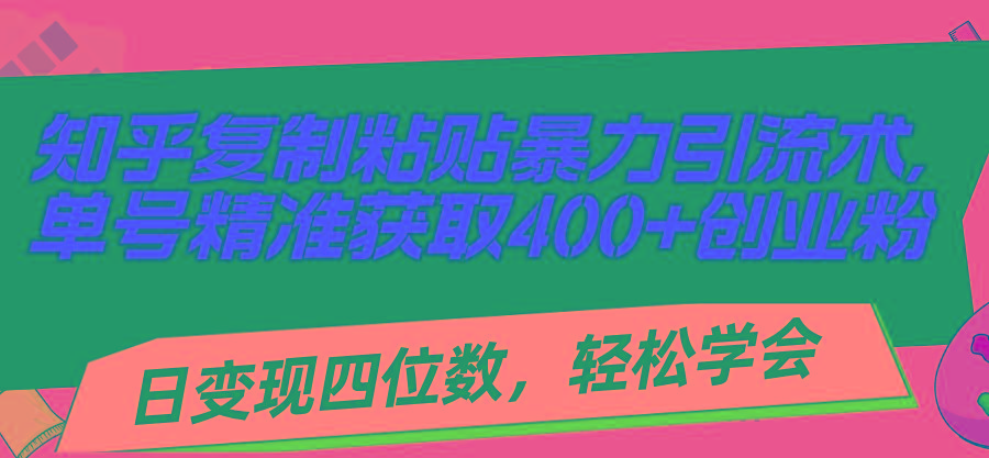 知乎复制粘贴暴力引流术，单号精准获取400+创业粉，日变现四位数，轻松…-91创业项目库
