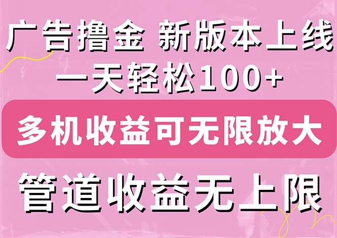 广告撸金新版内测，收益翻倍！每天轻松100+，多机多账号收益无上限，抢…-91创业项目库