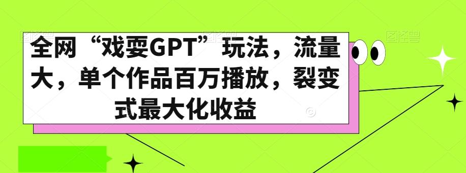 全网“戏耍GPT”玩法，流量大，单个作品百万播放，裂变式最大化收益【揭秘】-91创业项目库