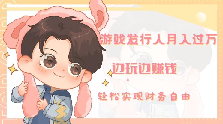 游戏发行人月入过万，边玩边赚钱-91创业项目库