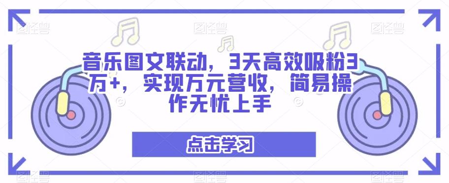 音乐图文联动，3天高效吸粉3万+，实现万元营收，简易操作无忧上手-91创业项目库