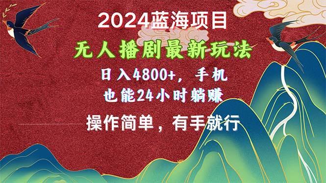 2024蓝海项目，无人播剧最新玩法，日入4800+，手机也能操作简单有手就行-91创业项目库