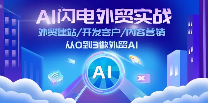 AI 闪电外贸实战：外贸建站/开发客户/内容营销/从0到3做外贸AI-更新至75节-91创业项目库