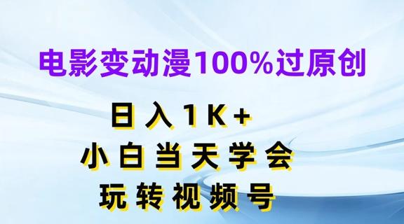 电影变动漫100%过原创，日入1K+，小白当天学会，玩转视频号【揭秘】-91创业项目库