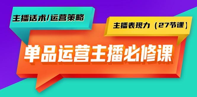 (9424期)单品运营实操主播必修课：主播话术/运营策略/主播表现力(27节课)-91创业项目库