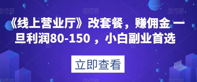 《线上营业厅》改套餐，赚佣金一旦利润80-150，小白副业首选【揭秘】-91创业项目库