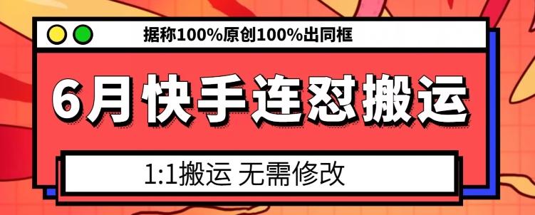 6月快手连怼搬运，模板搬运，据称100%原创100%出同框-91创业项目库