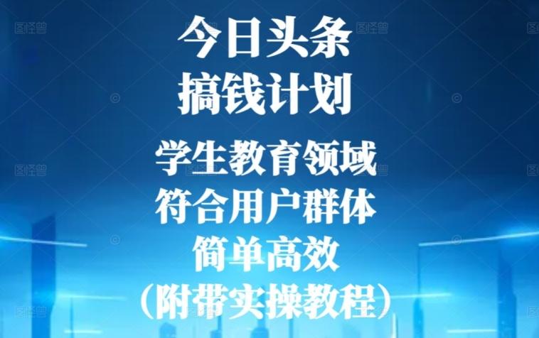 今日头条搞钱计划，学生教育领域，符合用户群体，简单高效（附带实操教程）-91创业项目库