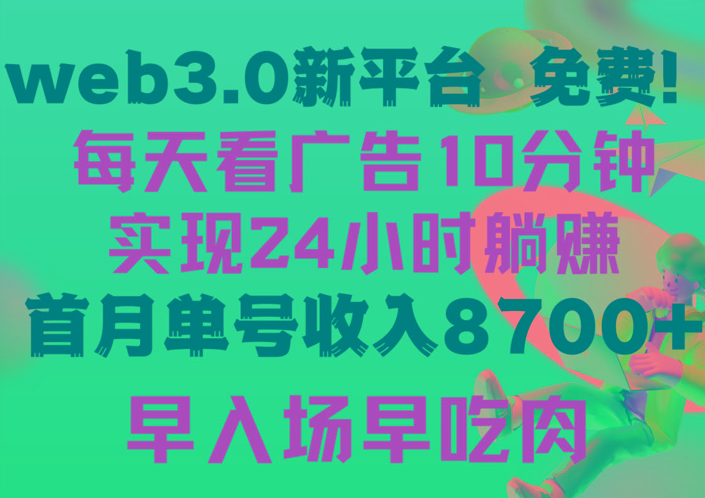 (9998期)每天看6个广告，24小时无限翻倍躺赚，web3.0新平台！！免费玩！！早布局...-91创业项目库