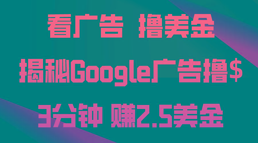 看广告，撸美金！3分钟赚2.5美金！日入200美金不是梦！揭秘Google广告…-91创业项目库