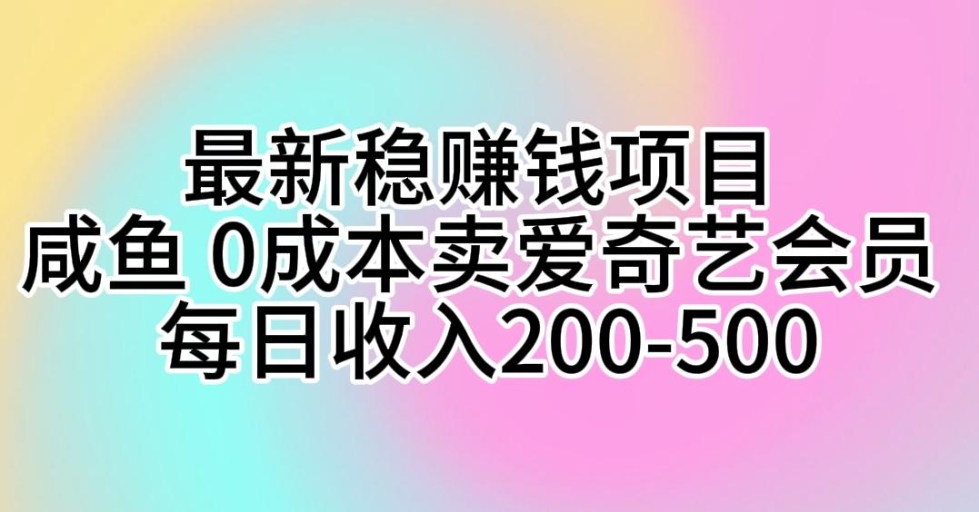 最新稳赚钱项目 咸鱼 0成本卖爱奇艺会员 每日收入200-500-91创业项目库