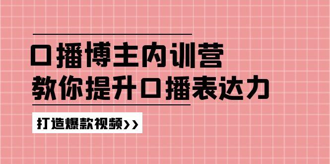 高级口播博主内训营：百万粉丝博主教你提升口播表达力，打造爆款视频-91创业项目库