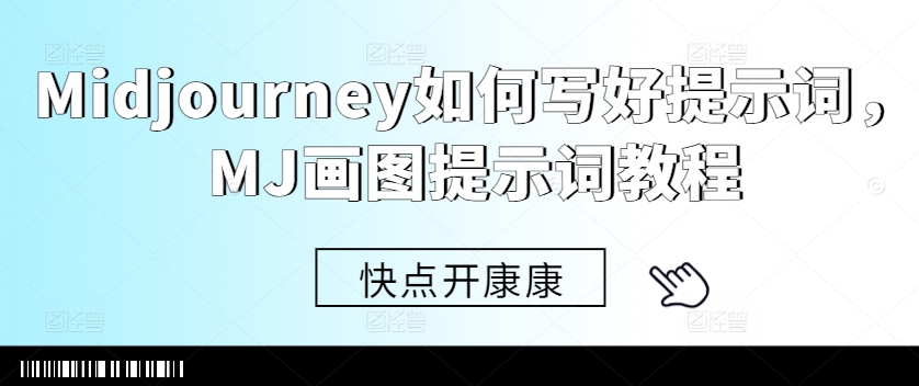 Midjourney如何写好提示词，MJ画图提示词教程-91创业项目库