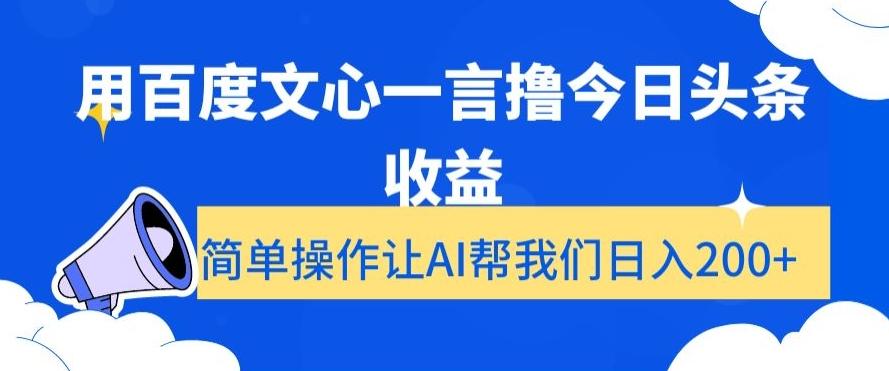 用百度文心一言撸今日头条收益，简单操作让AI帮我们日入200+【揭秘】-91创业项目库