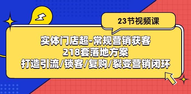 实体门店超-常规营销获客：218套落地方案/打造引流/锁客/复购/裂变营销-91创业项目库